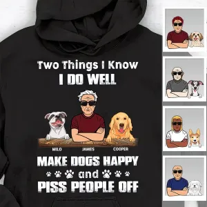 Two Things I Know I Do Well Make Dogs Happy And Piss People Off Personalized